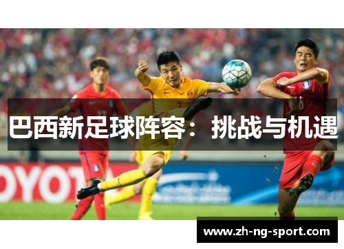 巴西新足球阵容：挑战与机遇