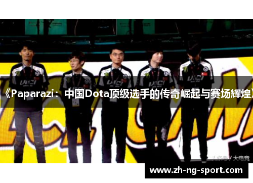 《Paparazi：中国Dota顶级选手的传奇崛起与赛场辉煌》