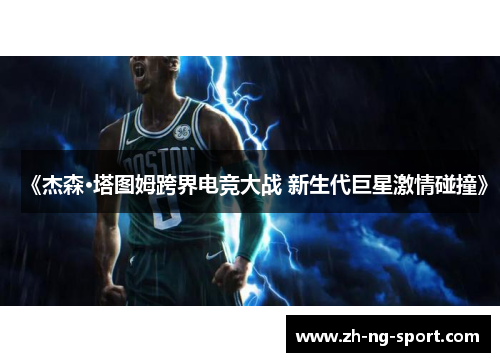 《杰森·塔图姆跨界电竞大战 新生代巨星激情碰撞》